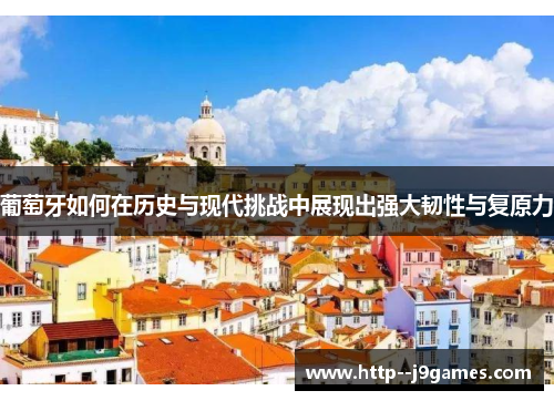 葡萄牙如何在历史与现代挑战中展现出强大韧性与复原力