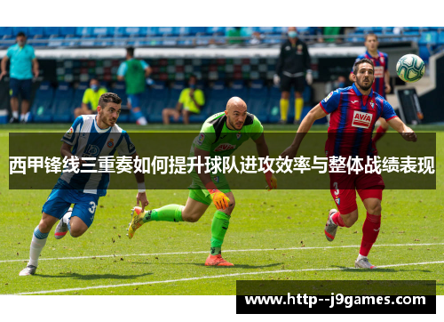 西甲锋线三重奏如何提升球队进攻效率与整体战绩表现