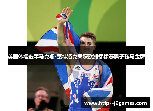 英国体操选手马克斯·惠特洛克荣获欧洲锦标赛男子鞍马金牌