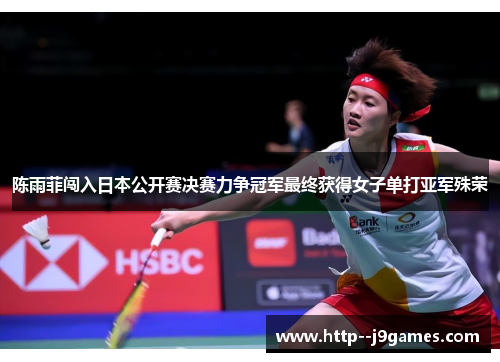 陈雨菲闯入日本公开赛决赛力争冠军最终获得女子单打亚军殊荣 陈雨菲闯入日本公开赛决赛力争冠军最终获得女子单打亚军殊荣