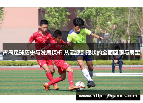 青岛足球历史与发展探析 从起源到现状的全面回顾与展望