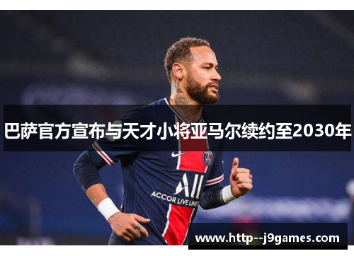 巴萨官方宣布与天才小将亚马尔续约至2030年