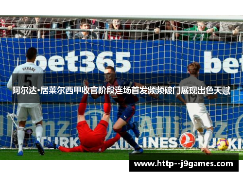 阿尔达·居莱尔西甲收官阶段连场首发频频破门展现出色天赋