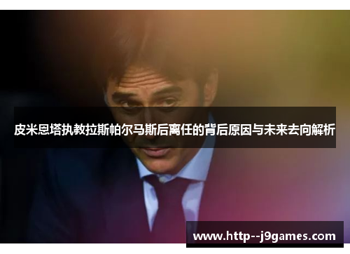 皮米恩塔执教拉斯帕尔马斯后离任的背后原因与未来去向解析 皮米恩塔执教拉斯帕尔马斯后离任的背后原因与未来去向解析