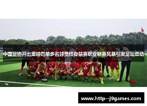 中国足协开出重磅罚单多名球员终身禁赛职业联赛风暴引发足坛震动