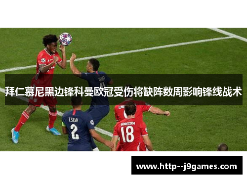 拜仁慕尼黑边锋科曼欧冠受伤将缺阵数周影响锋线战术 拜仁慕尼黑边锋科曼欧冠受伤将缺阵数周影响锋线战术