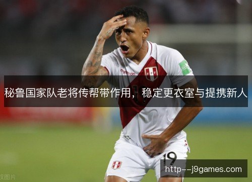秘鲁国家队老将传帮带作用，稳定更衣室与提携新人
